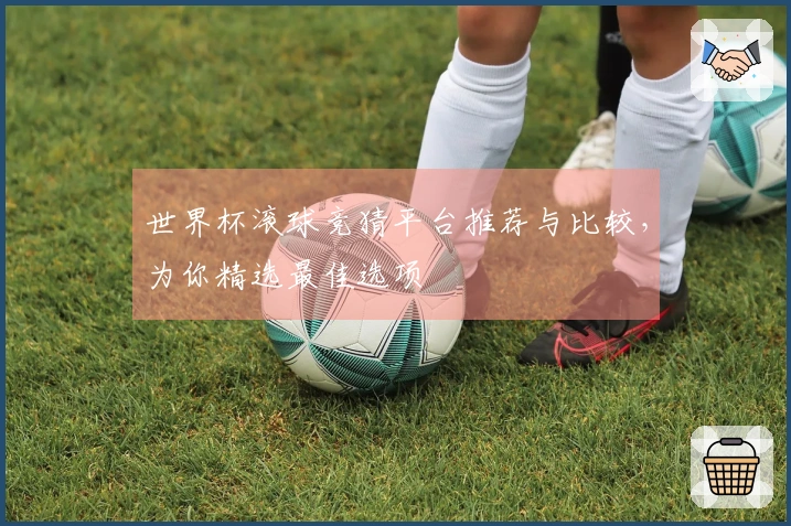 世界杯滚球竞猜平台推荐与比较，为你精选最佳选项