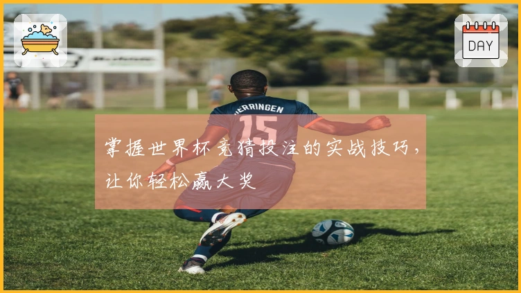掌握世界杯竞猜投注的实战技巧，让你轻松赢大奖