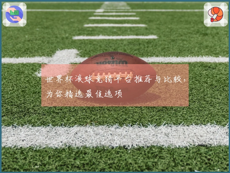 世界杯滚球竞猜平台推荐与比较，为你精选最佳选项