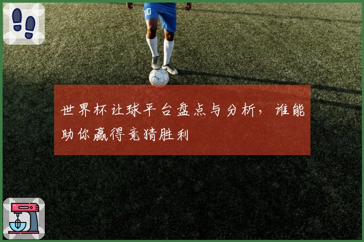 世界杯让球平台盘点与分析，谁能助你赢得竞猜胜利