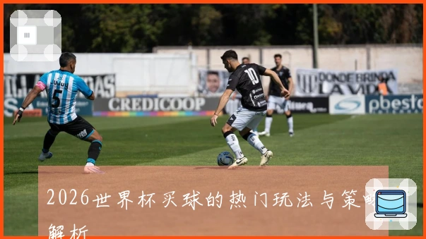 2026世界杯买球的热门玩法与策略解析