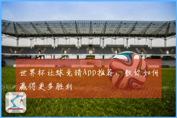 世界杯让球竞猜App推荐，教你如何赢得更多胜利