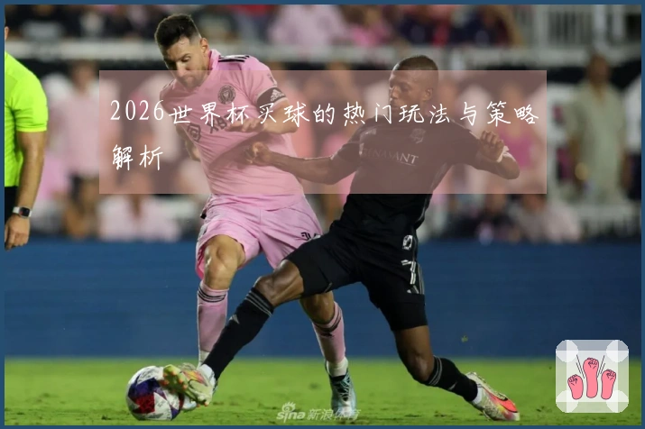 2026世界杯买球的热门玩法与策略解析