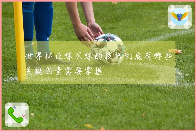 世界杯让球买球的技巧到底有哪些关键因素需要掌握